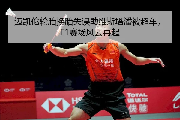 迈凯伦轮胎换胎失误助维斯塔潘被超车，F1赛场风云再起